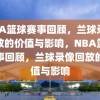 NBA篮球赛事回顾，兰球录像回放的价值与影响，NBA篮球赛事回顾，兰球录像回放的价值与影响