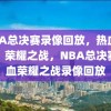 NBA总决赛录像回放，热血激战，荣耀之战，NBA总决赛热血荣耀之战录像回放