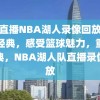 今日直播NBA湖人录像回放，重温经典，感受篮球魅力，重温经典，NBA湖人队直播录像回放