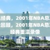 重温经典，2001年NBA总决赛录像回顾，2001年NBA总决赛经典重温录像