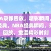 NBA录像回放，精彩瞬间，重温经典，NBA经典瞬间，录像回放，重温精彩时刻