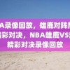 NBA录像回放，雄鹿对阵热火的精彩对决，NBA雄鹿VS热火精彩对决录像回放