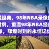 重温经典，98年NBA录像的辉煌时刻，重温98年NBA经典录像，辉煌时刻的永恒记忆