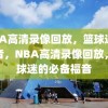 NBA高清录像回放，篮球迷的福音，NBA高清录像回放，篮球迷的必备福音