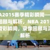 NBA2015赛季精彩瞬间——录像回顾与解析，NBA 2015赛季精彩瞬间，录像回顾与深度解析