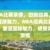 NBA比赛录像，回顾经典，感受篮球魅力，NBA经典比赛录像，重温篮球魅力，感受竞技激情