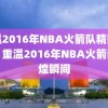 重温2016年NBA火箭队精彩瞬间，重温2016年NBA火箭队辉煌瞬间