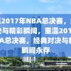 重温2017年NBA总决赛，经典对决与精彩瞬间，重温2017年NBA总决赛，经典对决与精彩瞬间永存