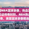 美国NBA篮球录像，热血激战，见证传奇时刻，NBA热血传奇，美国篮球录像精选