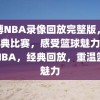 微博NBA录像回放完整版，重温经典比赛，感受篮球魅力，微博NBA，经典回放，重温篮球魅力