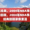 重温经典，2004年NBA季后赛录像回顾，2004年NBA季后赛经典回顾录像重温