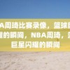 NBA周琦比赛录像，篮球巨星闪耀的瞬间，NBA周琦，篮球巨星闪耀的瞬间