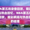 NBA第五场录像回放，精彩瞬间与热血回忆，NBA第五场录像回放，精彩瞬间与热血回忆的碰撞