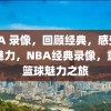 NBA 录像，回顾经典，感受篮球魅力，NBA经典录像，重温篮球魅力之旅