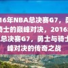 2016年NBA总决赛G7，勇士与骑士的巅峰对决，2016年NBA总决赛G7，勇士与骑士巅峰对决的传奇之战