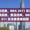 重温经典，NBA 2011 总决赛录像回顾，重温经典，NBA 2011 总决赛录像回顾