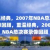 重温经典，2007年NBA总决赛录像回顾，重温经典，2007年NBA总决赛录像回顾