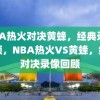 NBA热火对决黄蜂，经典录像回顾，NBA热火VS黄蜂，经典对决录像回顾