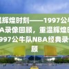 重温辉煌时刻——1997公牛队NBA录像回顾，重温辉煌时刻，1997公牛队NBA经典录像回顾