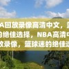 NBA回放录像高清中文，篮球迷的绝佳选择，NBA高清中文回放录像，篮球迷的绝佳选择