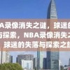 NBA录像消失之谜，球迷的失落与探索，NBA录像消失之谜，球迷的失落与探索之旅