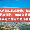 NBA火箭队比赛录像，精彩瞬间与热血回忆，NBA火箭队，精彩瞬间与热血回忆的比赛录像