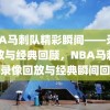 NBA马刺队精彩瞬间——录像回放与经典回顾，NBA马刺队，录像回放与经典瞬间回顾