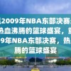 重温2009年NBA东部决赛录像，热血沸腾的篮球盛宴，重温2009年NBA东部决赛，热血沸腾的篮球盛宴