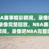 NBA赛事精彩瞬间，录像吧NBA录像完整回放，NBA赛事精彩瞬间，录像吧NBA完整回放