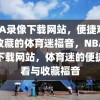 NBA录像下载网站，便捷观看与收藏的体育迷福音，NBA录像下载网站，体育迷的便捷观看与收藏福音