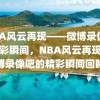 NBA风云再现——微博录像吧的精彩瞬间，NBA风云再现，微博录像吧的精彩瞬间回眸