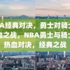 NBA经典对决，勇士对骑士的热血之战，NBA勇士与骑士的热血对决，经典之战