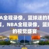 NBA全程录像，篮球迷的视觉盛宴，NBA全程录像，篮球迷的视觉盛宴