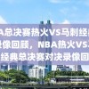 NBA总决赛热火VS马刺经典对决录像回顾，NBA热火VS马刺，经典总决赛对决录像回顾