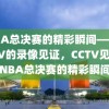 NBA总决赛的精彩瞬间——CCTV的录像见证，CCTV见证，NBA总决赛的精彩瞬间