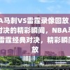 NBA马刺VS雷霆录像回放，经典对决的精彩瞬间，NBA马刺VS雷霆经典对决，精彩瞬间回放