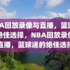 NBA回放录像与直播，篮球迷的绝佳选择，NBA回放录像与直播，篮球迷的绝佳选择