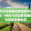 NBA今日直播比赛回顾与回放录像，NBA今日比赛直播回顾与回放录像专区