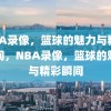 NBA录像，篮球的魅力与精彩瞬间，NBA录像，篮球的魅力与精彩瞬间