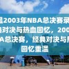 重温2003年NBA总决赛录像，经典对决与热血回忆，2003年NBA总决赛，经典对决与热血回忆重温