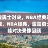 雷霆勇士对决，NBA经典录像回顾，NBA经典，雷霆勇士巅峰对决录像回顾