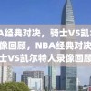 NBA经典对决，骑士VS凯尔特人录像回顾，NBA经典对决，骑士VS凯尔特人录像回顾