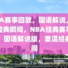 NBA赛事回放，国语解说，重温经典瞬间，NBA经典赛事回放，国语解说版，重温经典瞬间