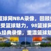 98篮球网NBA录像，回顾经典，感受篮球魅力，98篮球网，NBA经典录像，重温篮球魅力