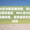 NBA总决赛直播录像，热血沸腾的篮球盛宴，NBA总决赛热血直播录像，篮球盛宴的激情时刻