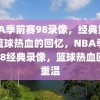 NBA季前赛98录像，经典重温与篮球热血的回忆，NBA季前赛98经典录像，篮球热血回忆重温