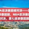 NBA总决赛巅峰对决——第七战录像回顾，NBA总决赛巅峰对决，第七战录像回顾