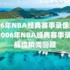 2006年NBA经典赛事录像回顾，2006年NBA经典赛事录像，辉煌瞬间回顾