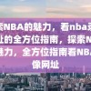 探索NBA的魅力，看nba录像网址的全方位指南，探索NBA的魅力，全方位指南看NBA录像网址