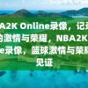 NBA2K Online录像，记录篮球的激情与荣耀，NBA2K Online录像，篮球激情与荣耀的见证